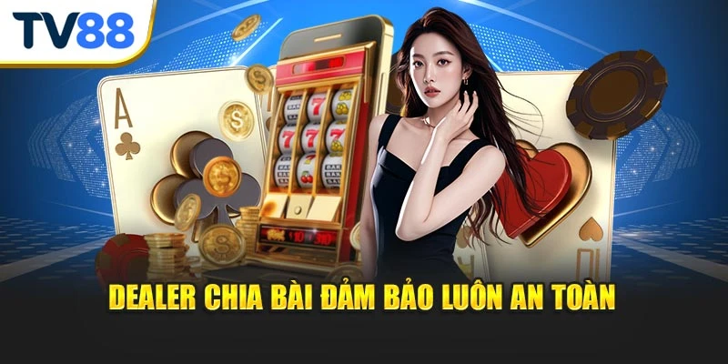 Dealer chia bài đảm bảo luôn an toàn