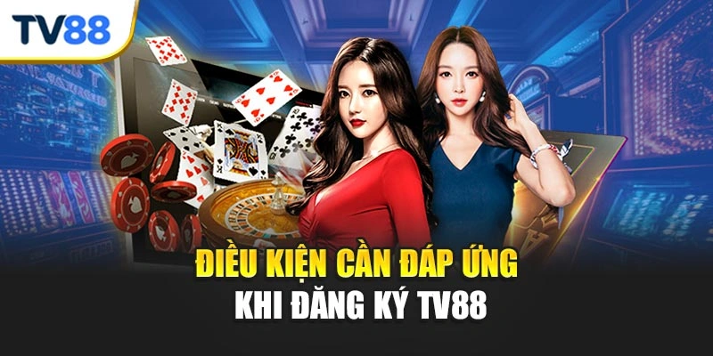Điều kiện cần đáp ứng khi đăng ký TV88