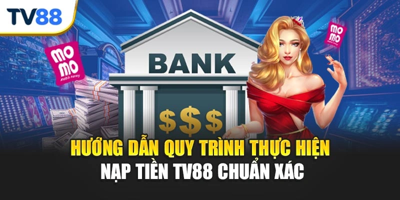 Hướng dẫn quy trình thực hiện nạp tiền TV88 chuẩn xác