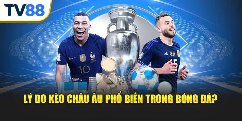 Lý do kèo Châu Âu phổ biến trong bóng đá?