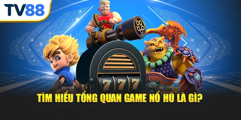 Tìm hiểu tổng quan game nổ hũ là gì?