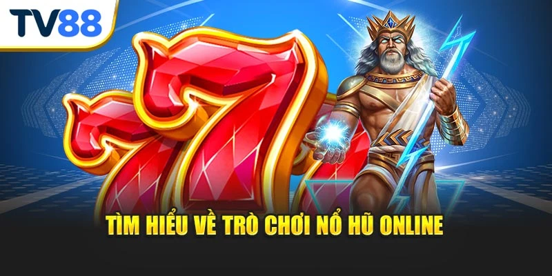 Tìm hiểu về tựa game nổ hũ online